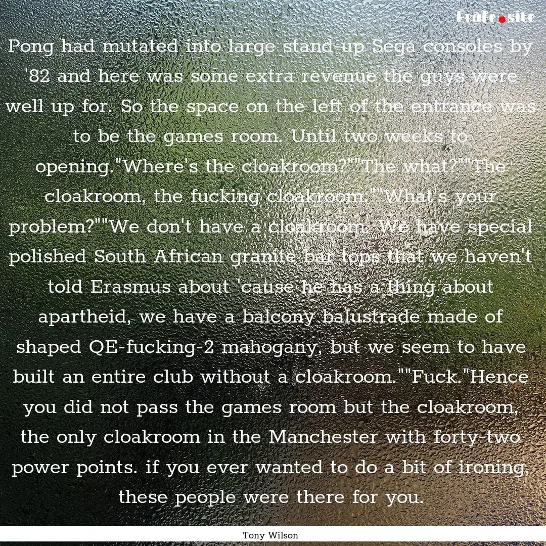 Pong had mutated into large stand-up Sega.... : Quote by Tony Wilson