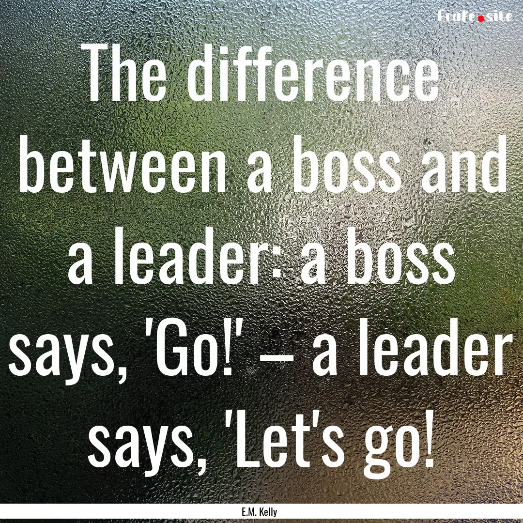 The difference between a boss and a leader:.... : Quote by E.M. Kelly