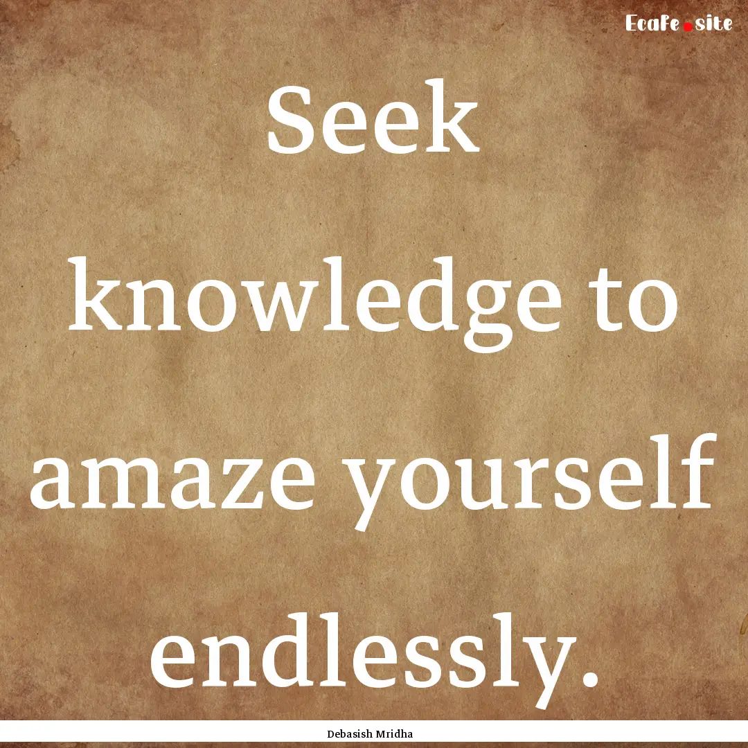 Seek knowledge to amaze yourself endlessly..... : Quote by Debasish Mridha