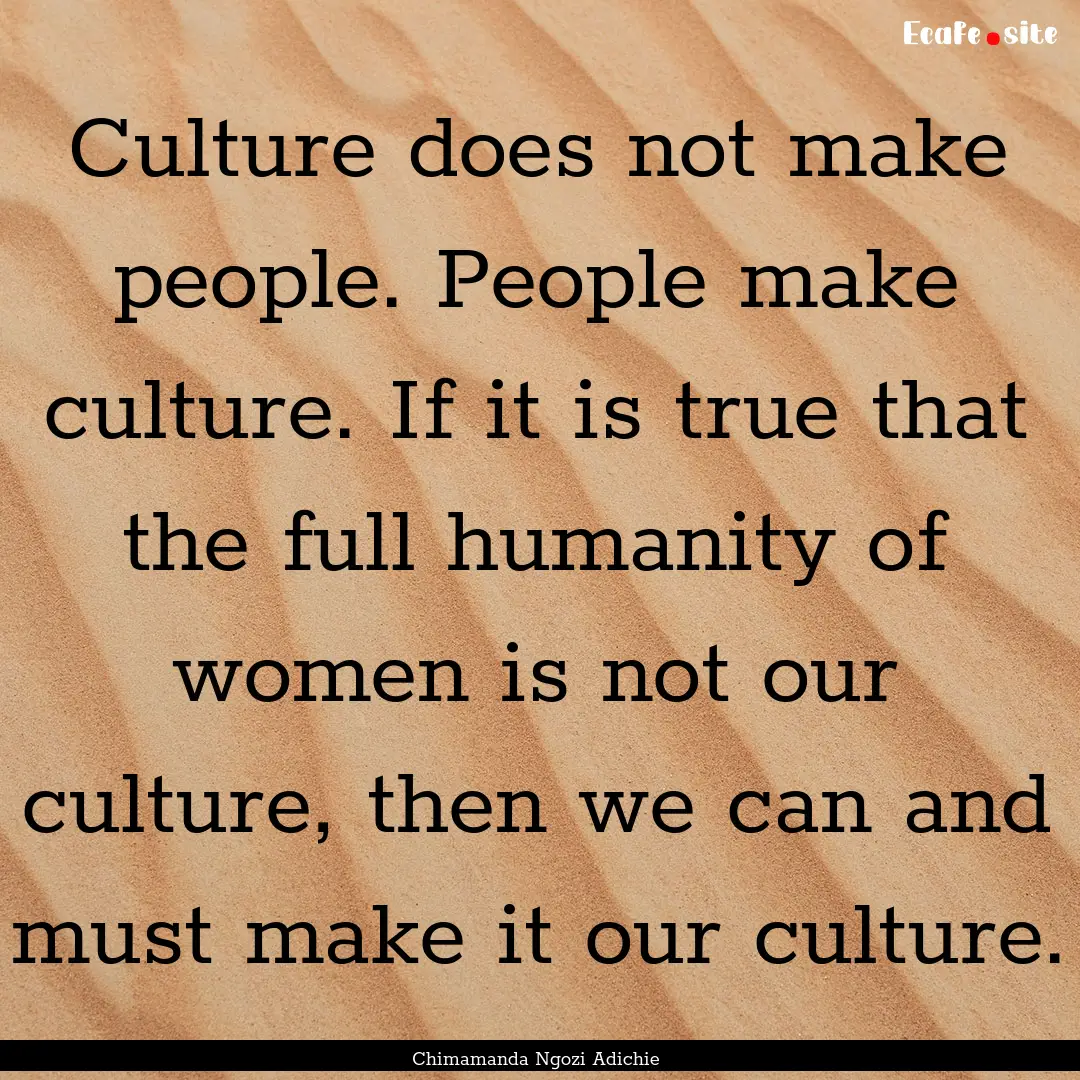 Culture does not make people. People make.... : Quote by Chimamanda Ngozi Adichie