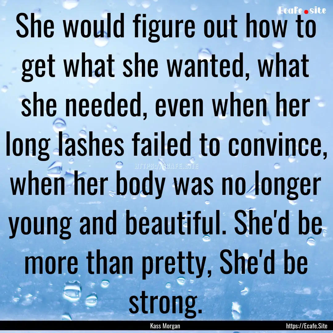 She would figure out how to get what she.... : Quote by Kass Morgan