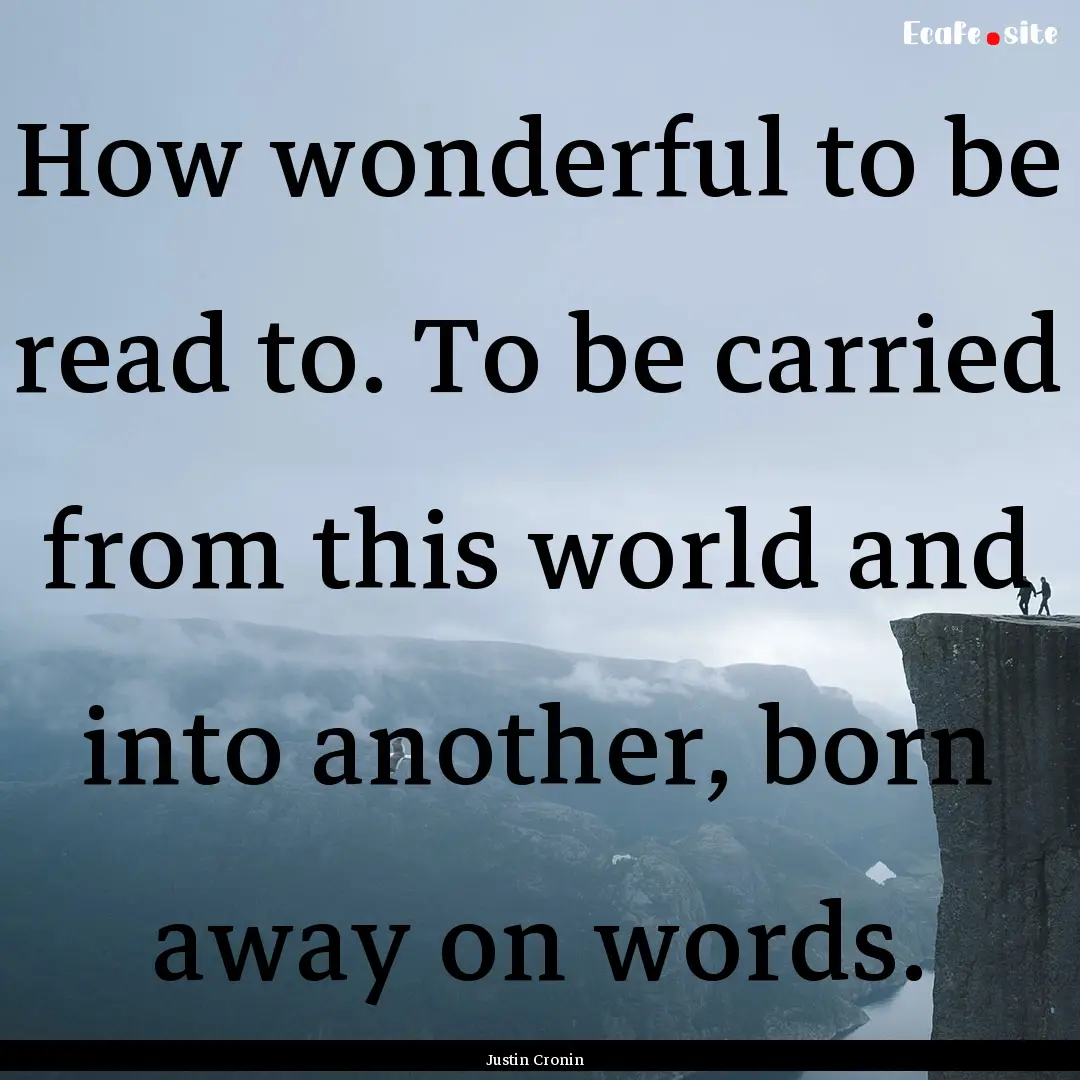 How wonderful to be read to. To be carried.... : Quote by Justin Cronin