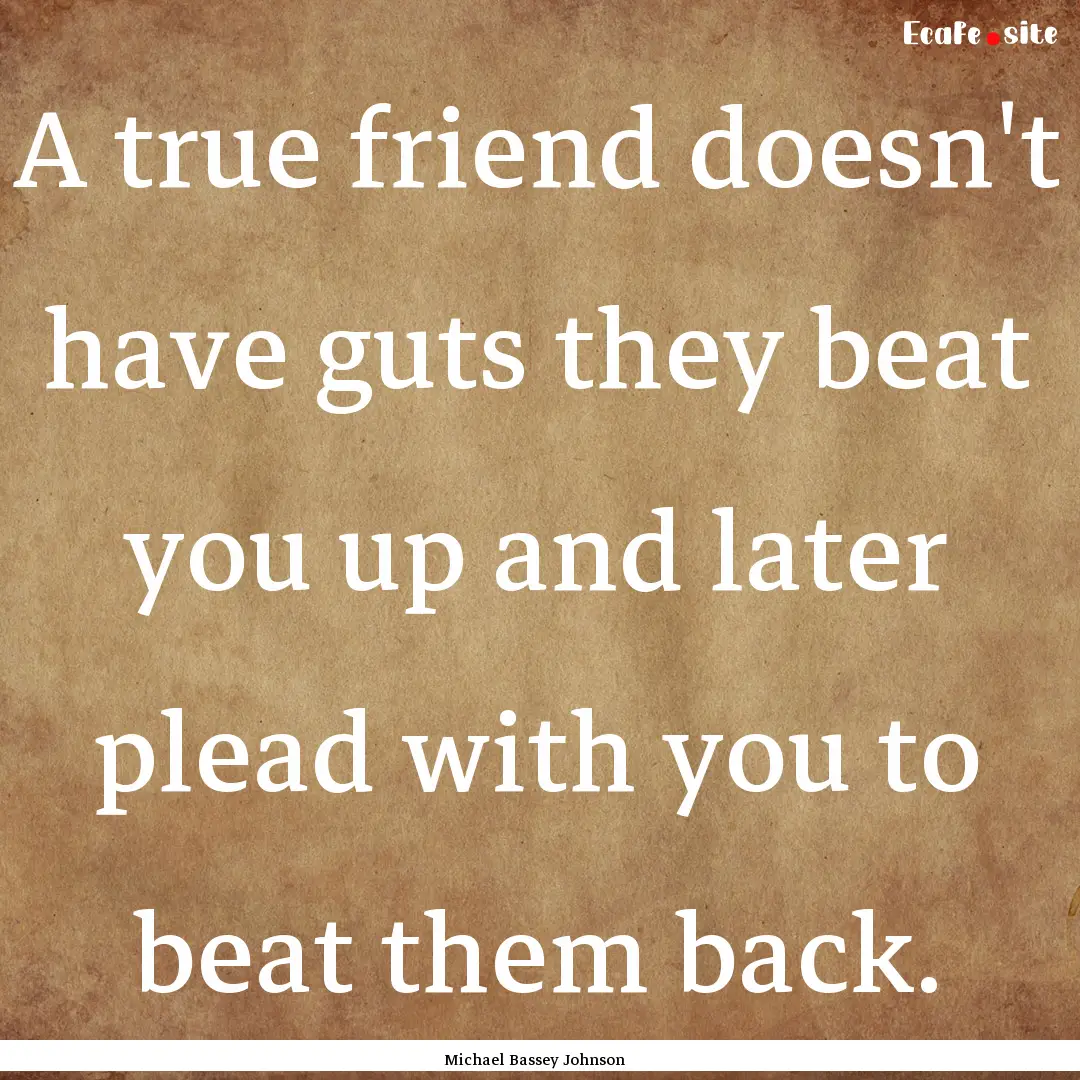 A true friend doesn't have guts they beat.... : Quote by Michael Bassey Johnson