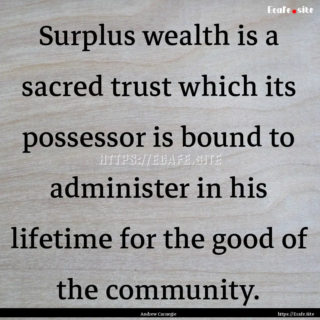 Surplus wealth is a sacred trust which its.... : Quote by Andrew Carnegie