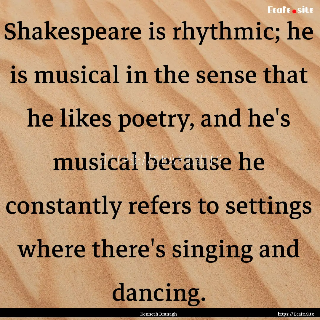 Shakespeare is rhythmic; he is musical in.... : Quote by Kenneth Branagh