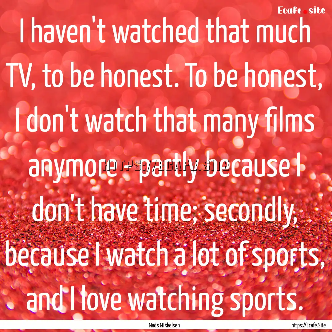 I haven't watched that much TV, to be honest..... : Quote by Mads Mikkelsen