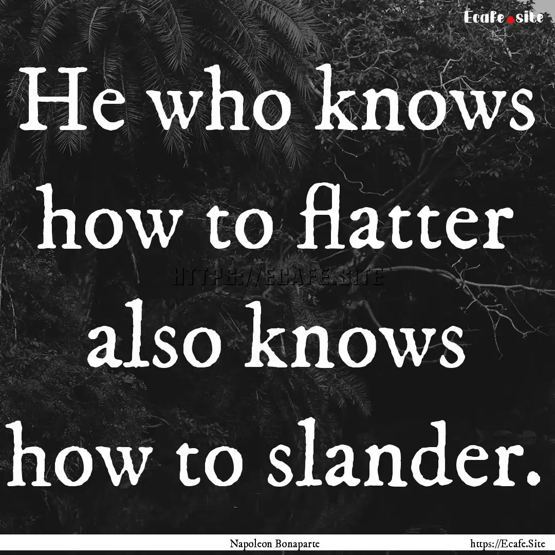 He who knows how to flatter also knows how.... : Quote by Napoleon Bonaparte