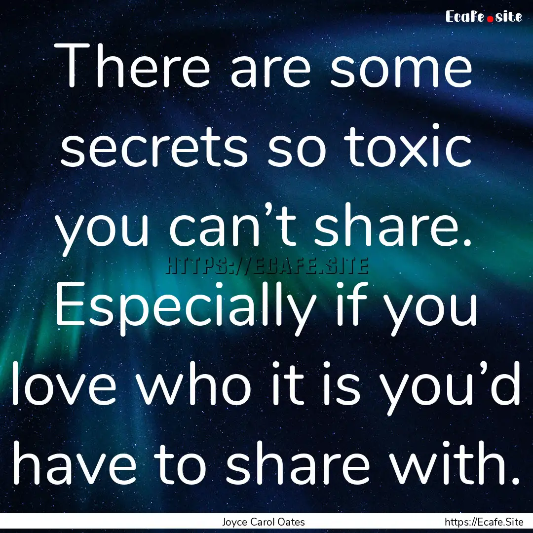 There are some secrets so toxic you can’t.... : Quote by Joyce Carol Oates