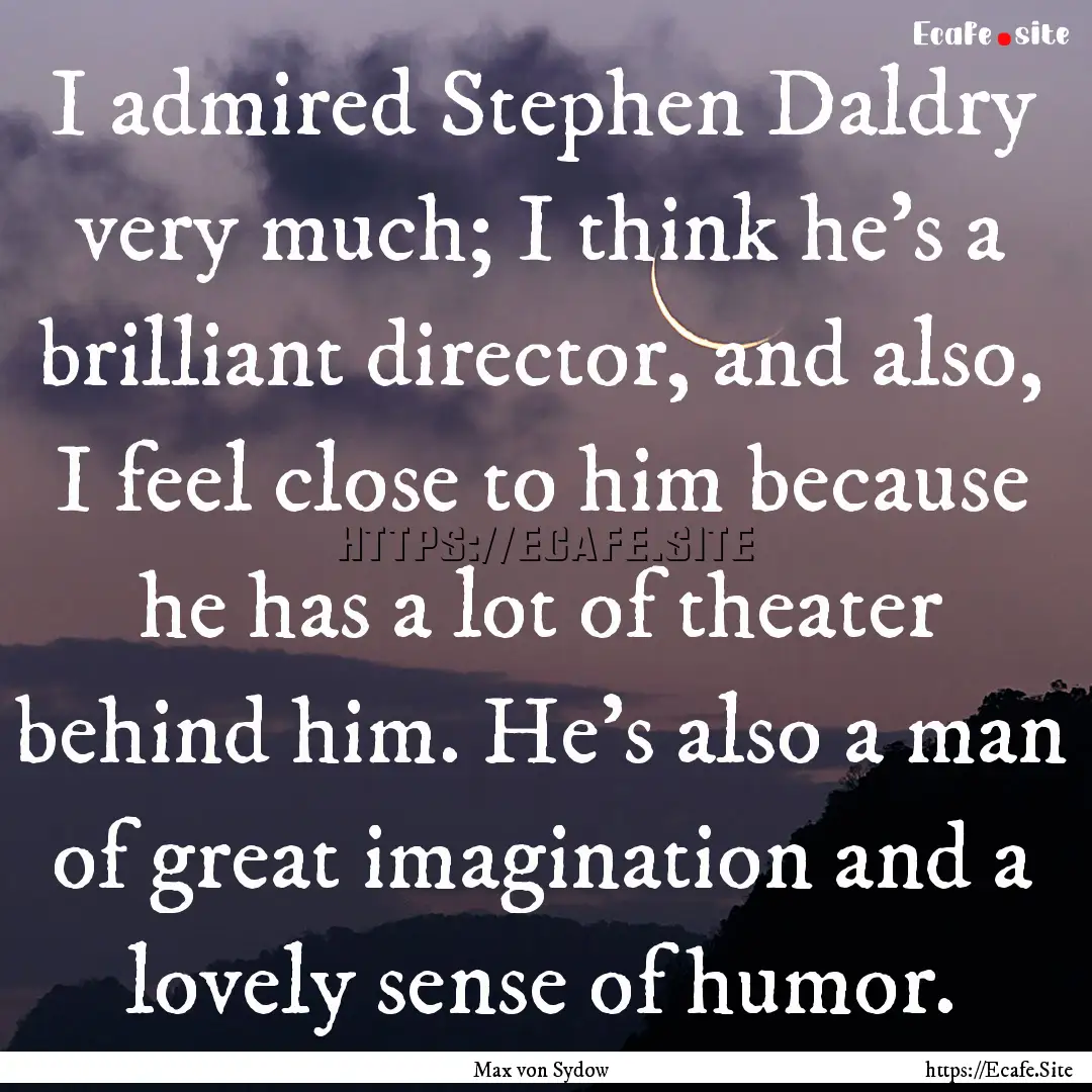 I admired Stephen Daldry very much; I think.... : Quote by Max von Sydow