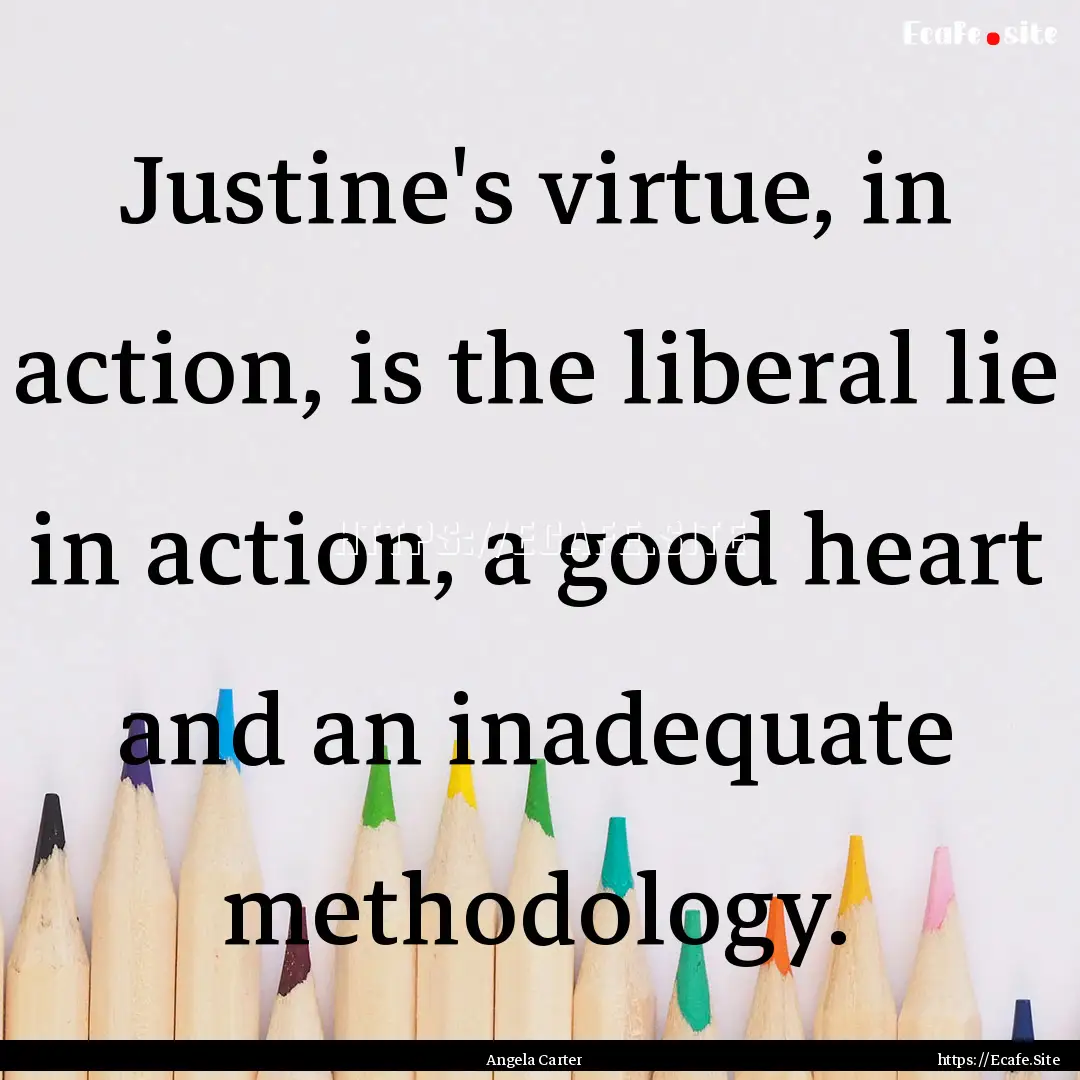 Justine's virtue, in action, is the liberal.... : Quote by Angela Carter