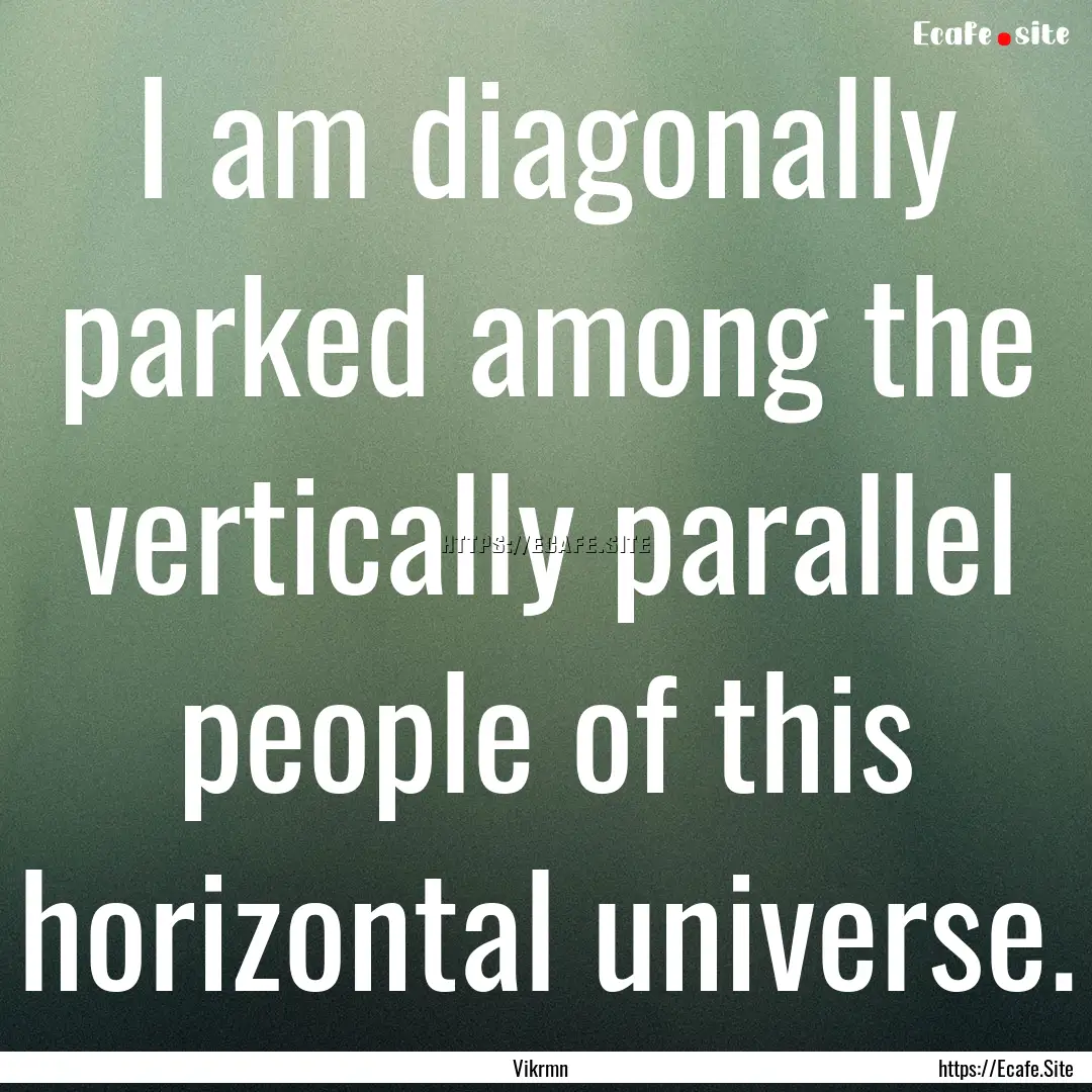 I am diagonally parked among the vertically.... : Quote by Vikrmn