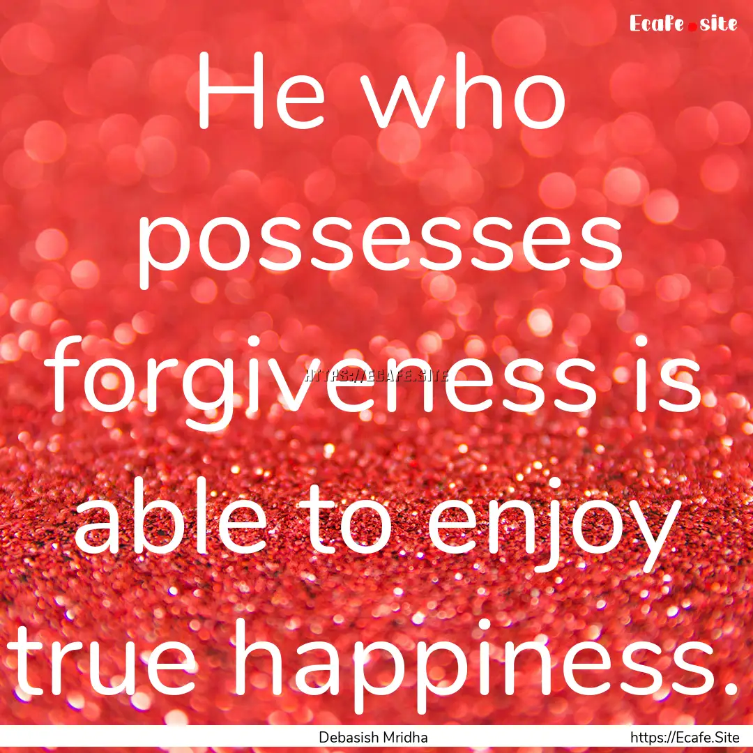 He who possesses forgiveness is able to enjoy.... : Quote by Debasish Mridha