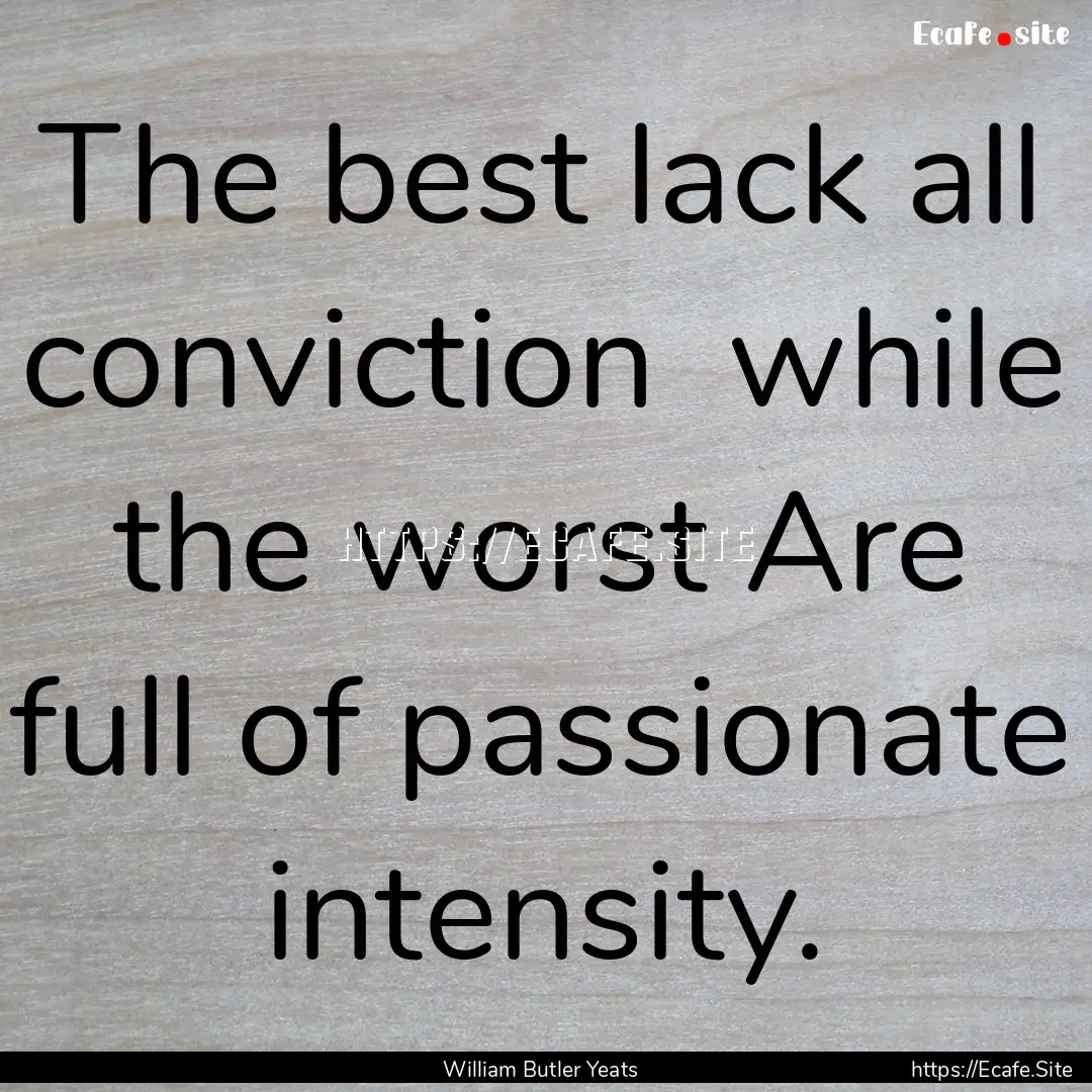 The best lack all conviction while the worst.... : Quote by William Butler Yeats