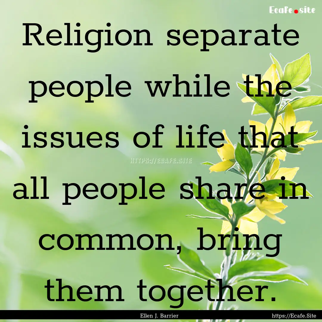 Religion separate people while the issues.... : Quote by Ellen J. Barrier