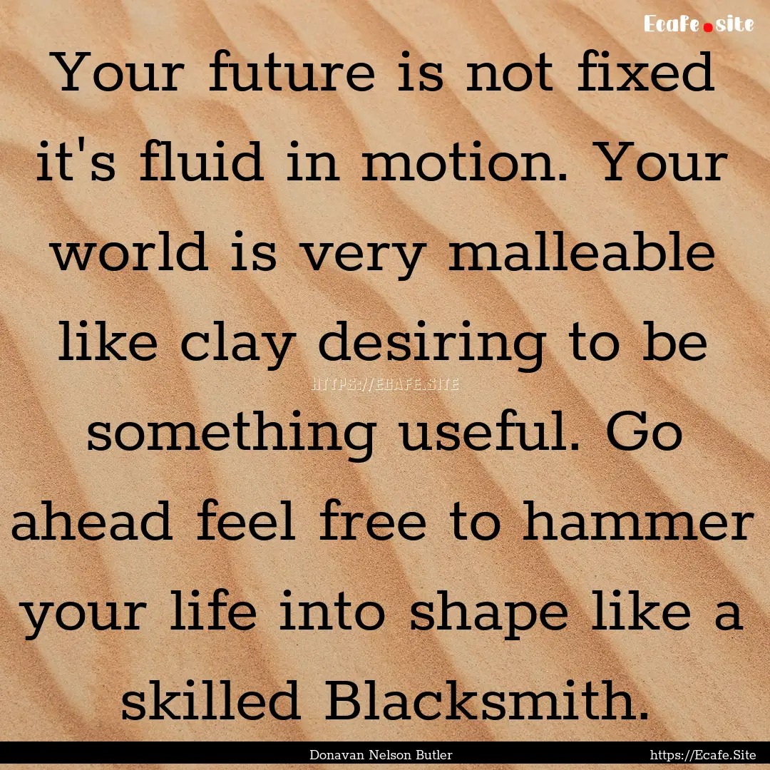 Your future is not fixed it's fluid in motion..... : Quote by Donavan Nelson Butler