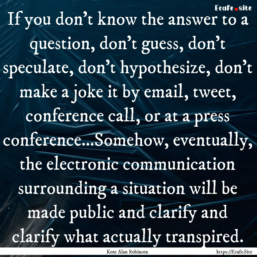 If you don't know the answer to a question,.... : Quote by Kent Alan Robinson