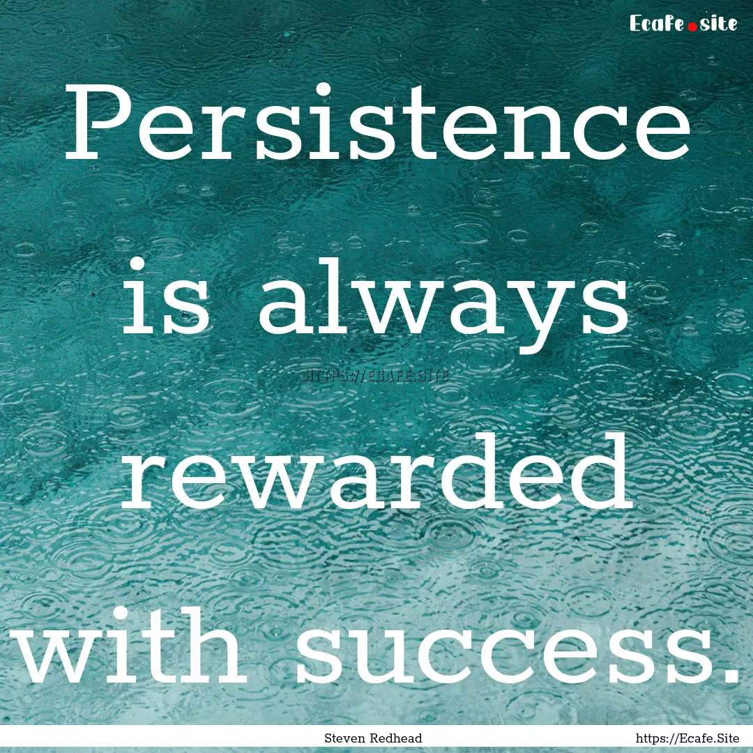 Persistence is always rewarded with success..... : Quote by Steven Redhead