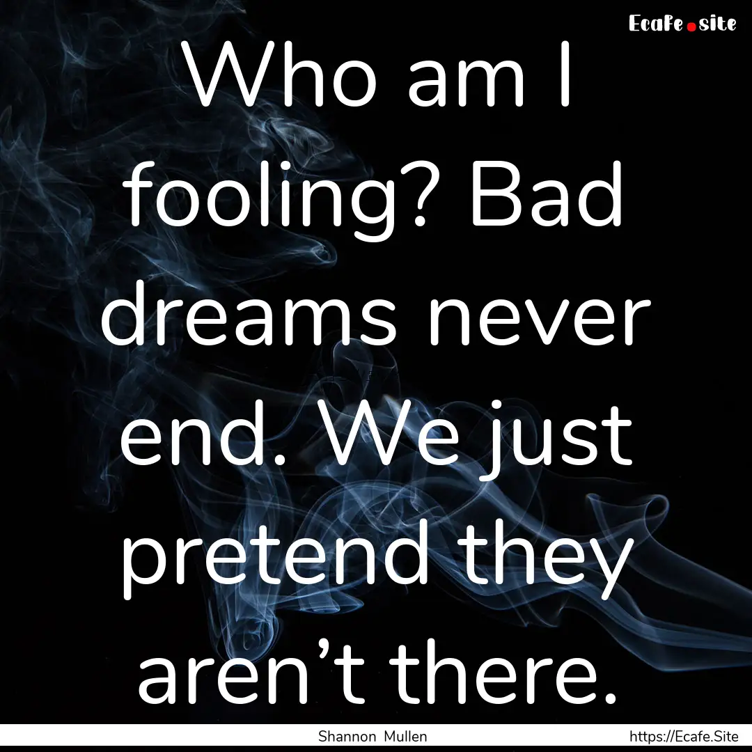 Who am I fooling? Bad dreams never end. We.... : Quote by Shannon Mullen