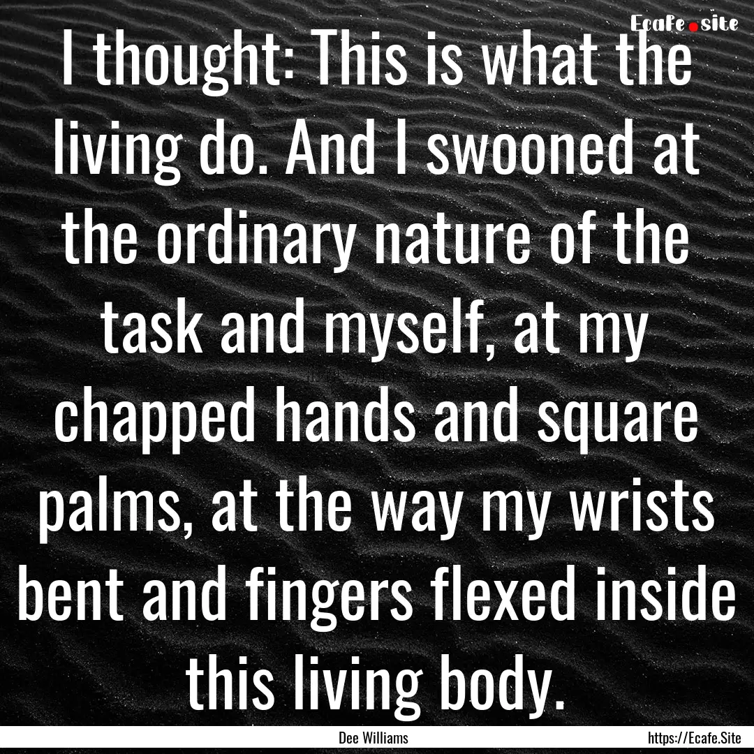 I thought: This is what the living do. And.... : Quote by Dee Williams