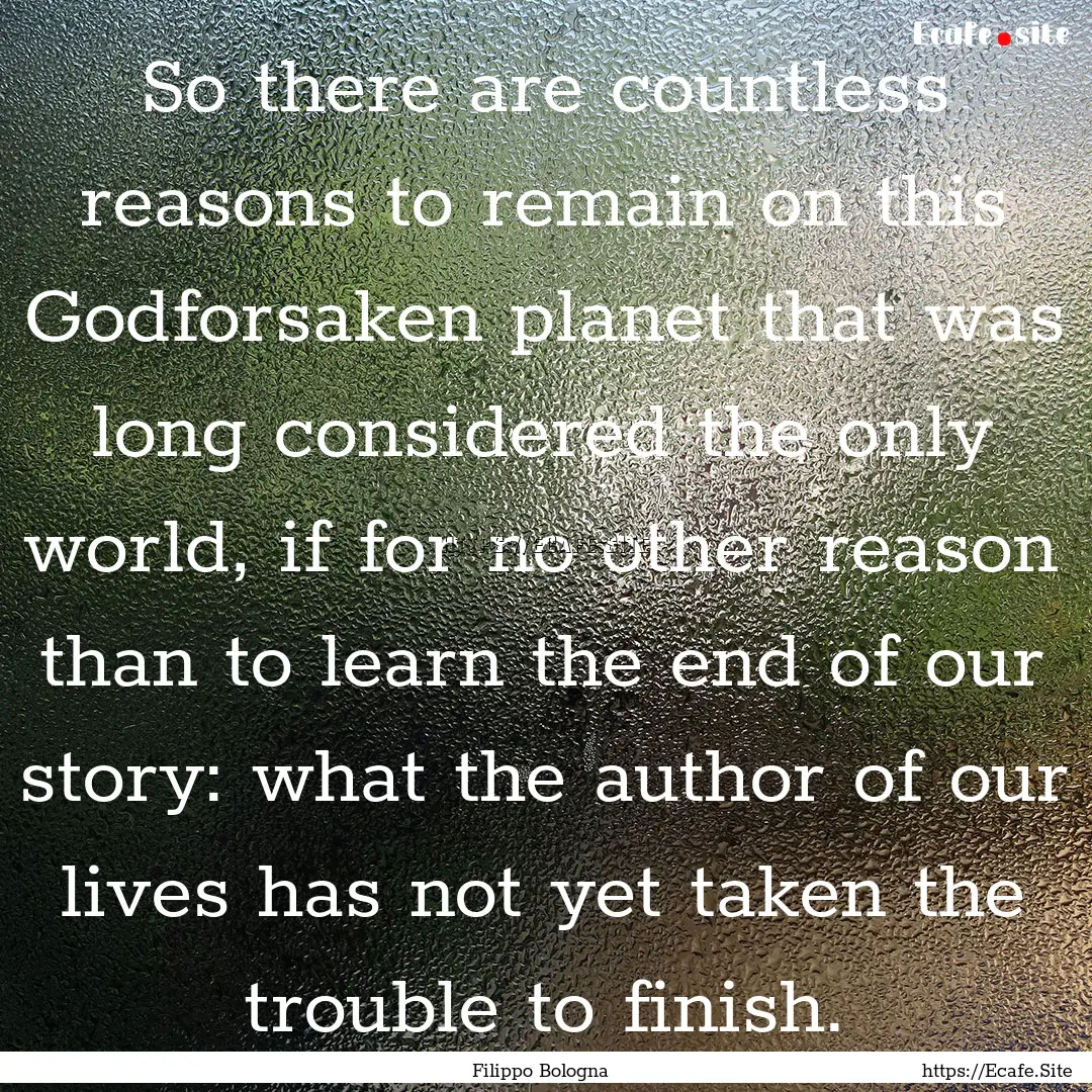 So there are countless reasons to remain.... : Quote by Filippo Bologna