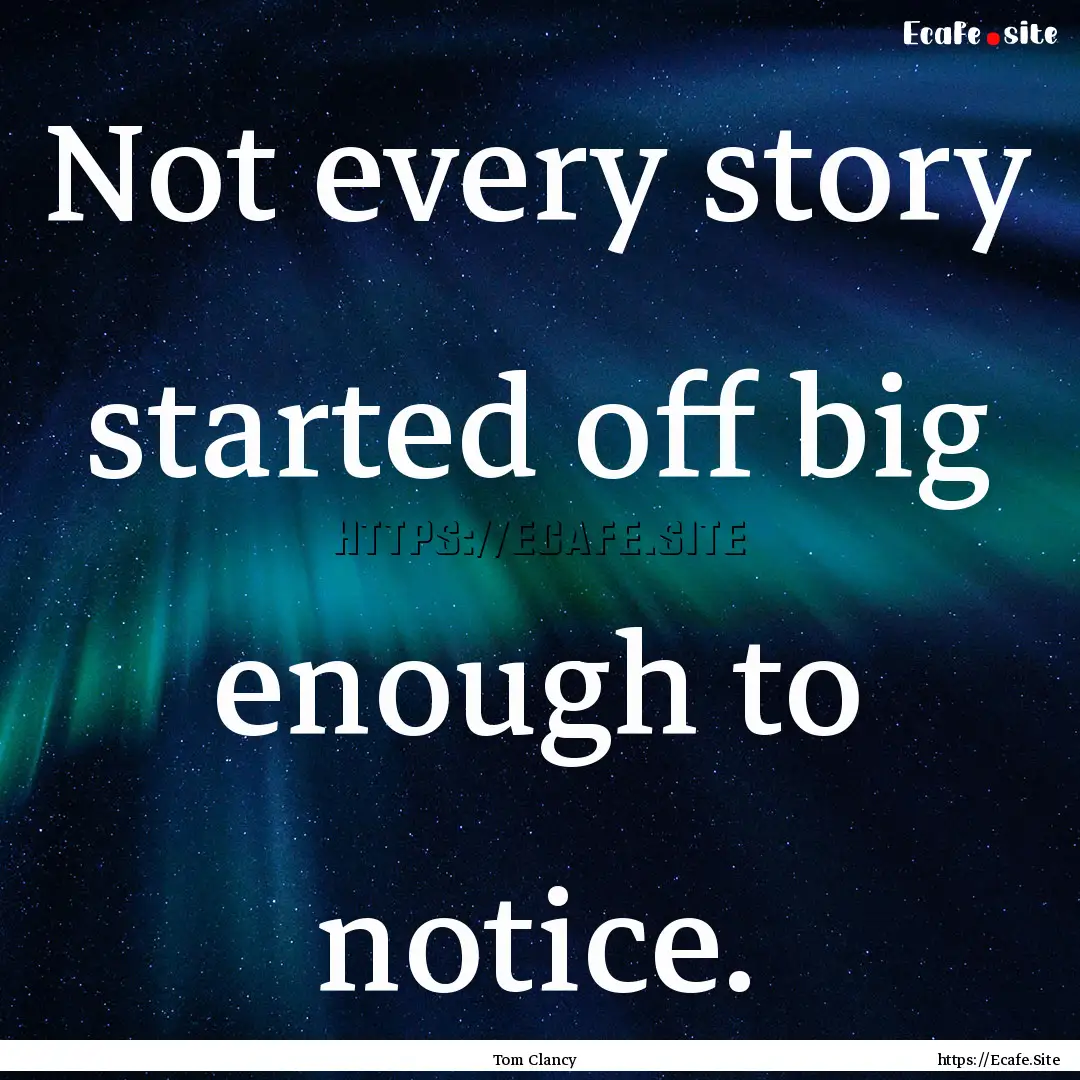 Not every story started off big enough to.... : Quote by Tom Clancy