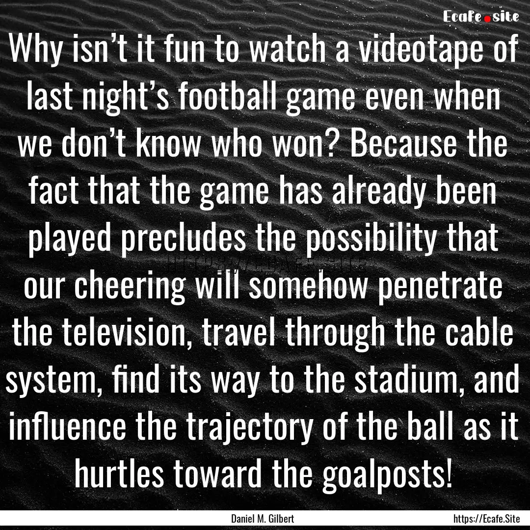 Why isn’t it fun to watch a videotape of.... : Quote by Daniel M. Gilbert