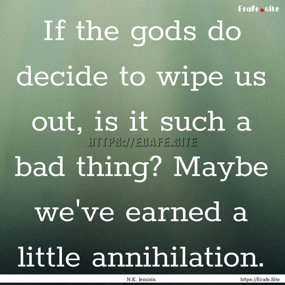 If the gods do decide to wipe us out, is.... : Quote by N.K. Jemisin