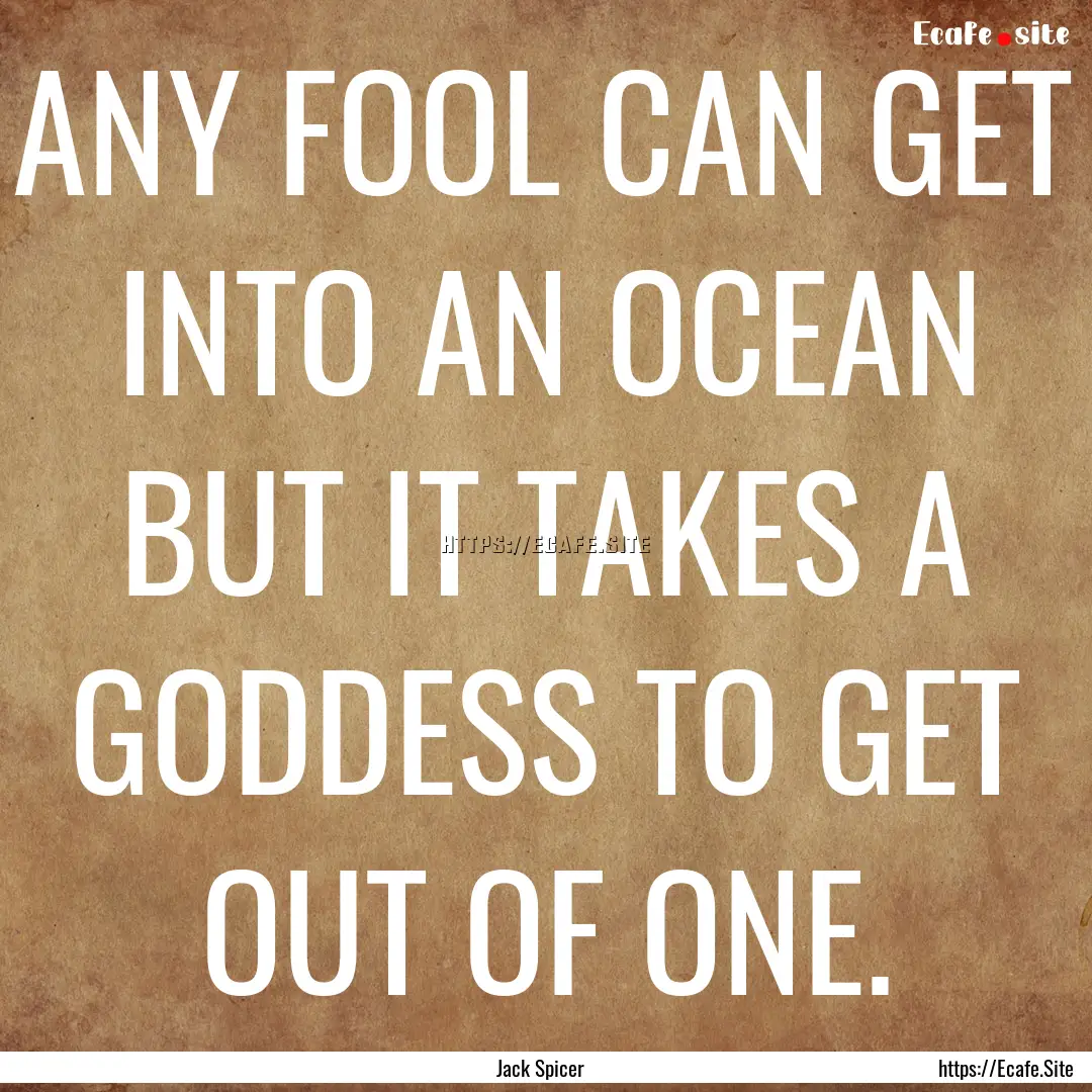 ANY FOOL CAN GET INTO AN OCEAN BUT IT TAKES.... : Quote by Jack Spicer