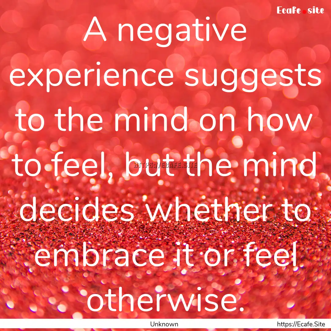 A negative experience suggests to the mind.... : Quote by Unknown