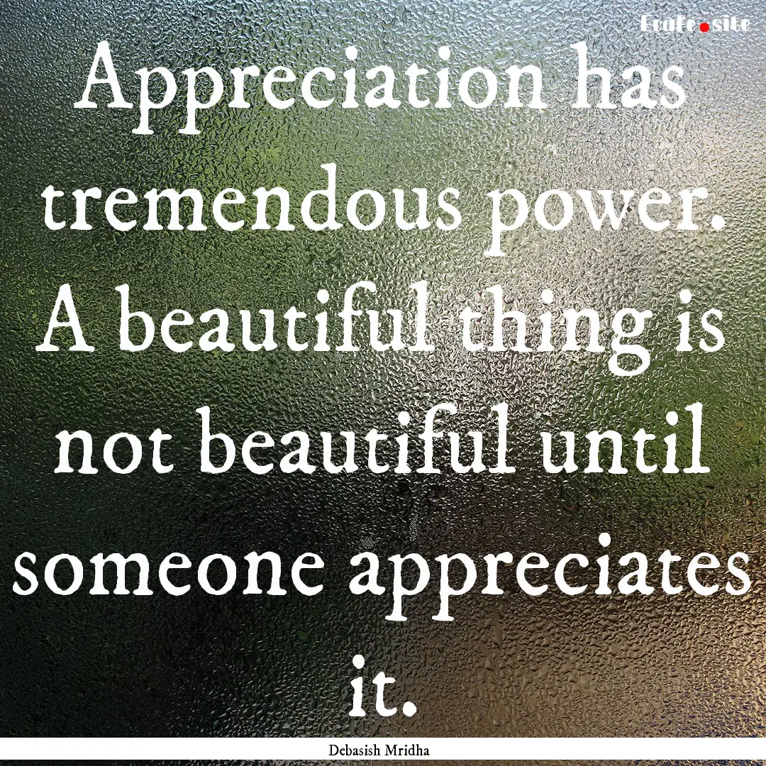 Appreciation has tremendous power. A beautiful.... : Quote by Debasish Mridha