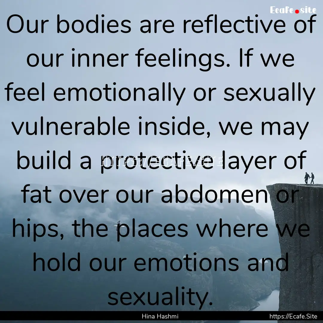 Our bodies are reflective of our inner feelings..... : Quote by Hina Hashmi