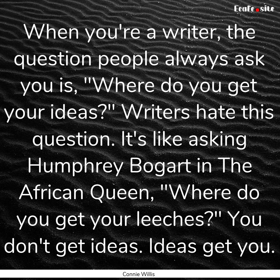 When you're a writer, the question people.... : Quote by Connie Willis