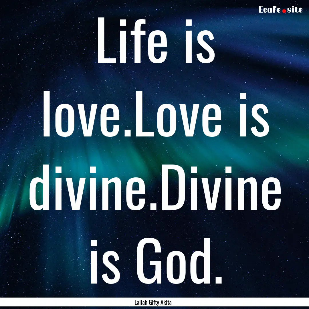 Life is love.Love is divine.Divine is God..... : Quote by Lailah Gifty Akita