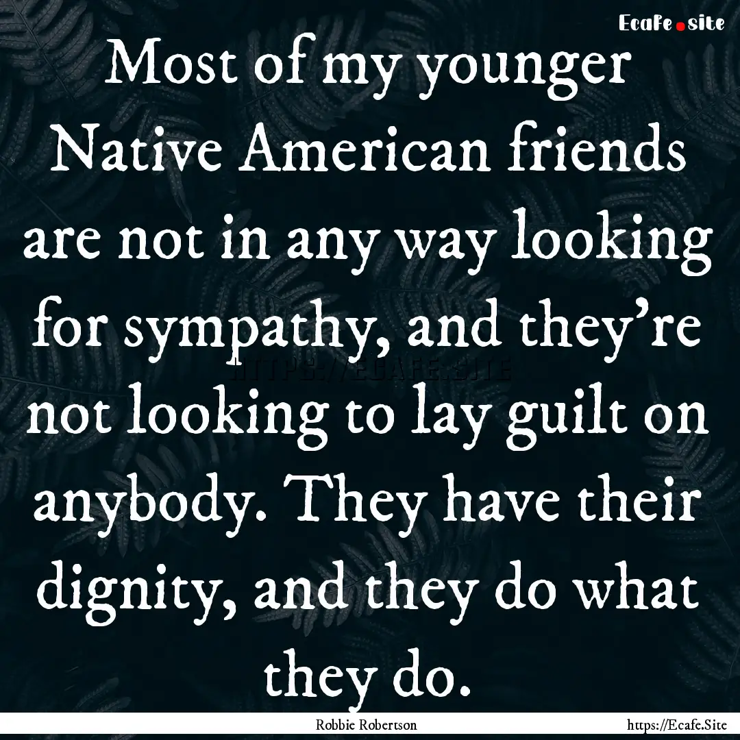 Most of my younger Native American friends.... : Quote by Robbie Robertson