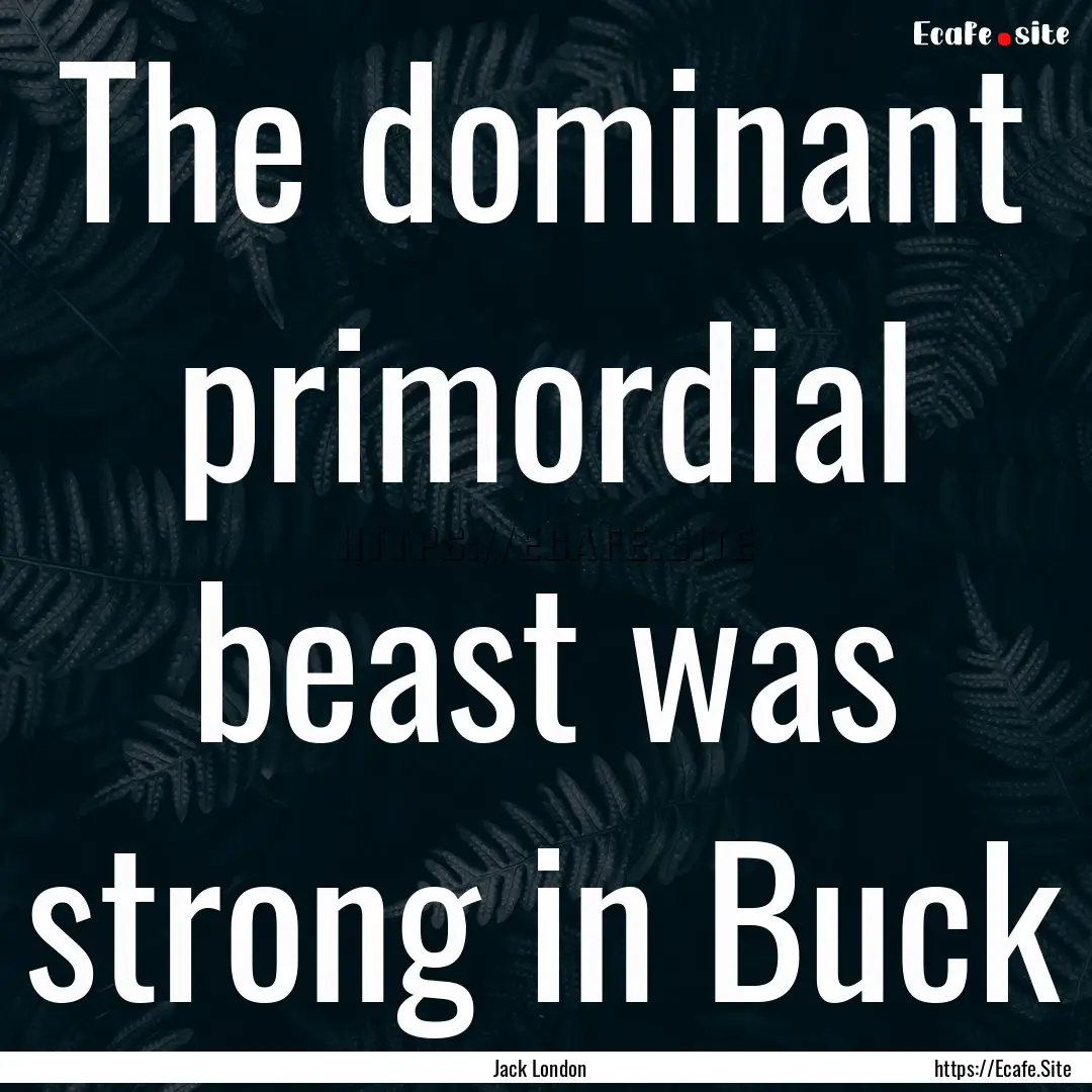 The dominant primordial beast was strong.... : Quote by Jack London