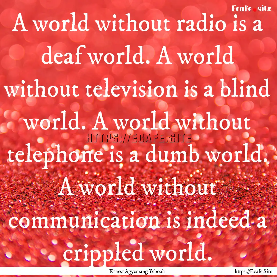 A world without radio is a deaf world. A.... : Quote by Ernest Agyemang Yeboah