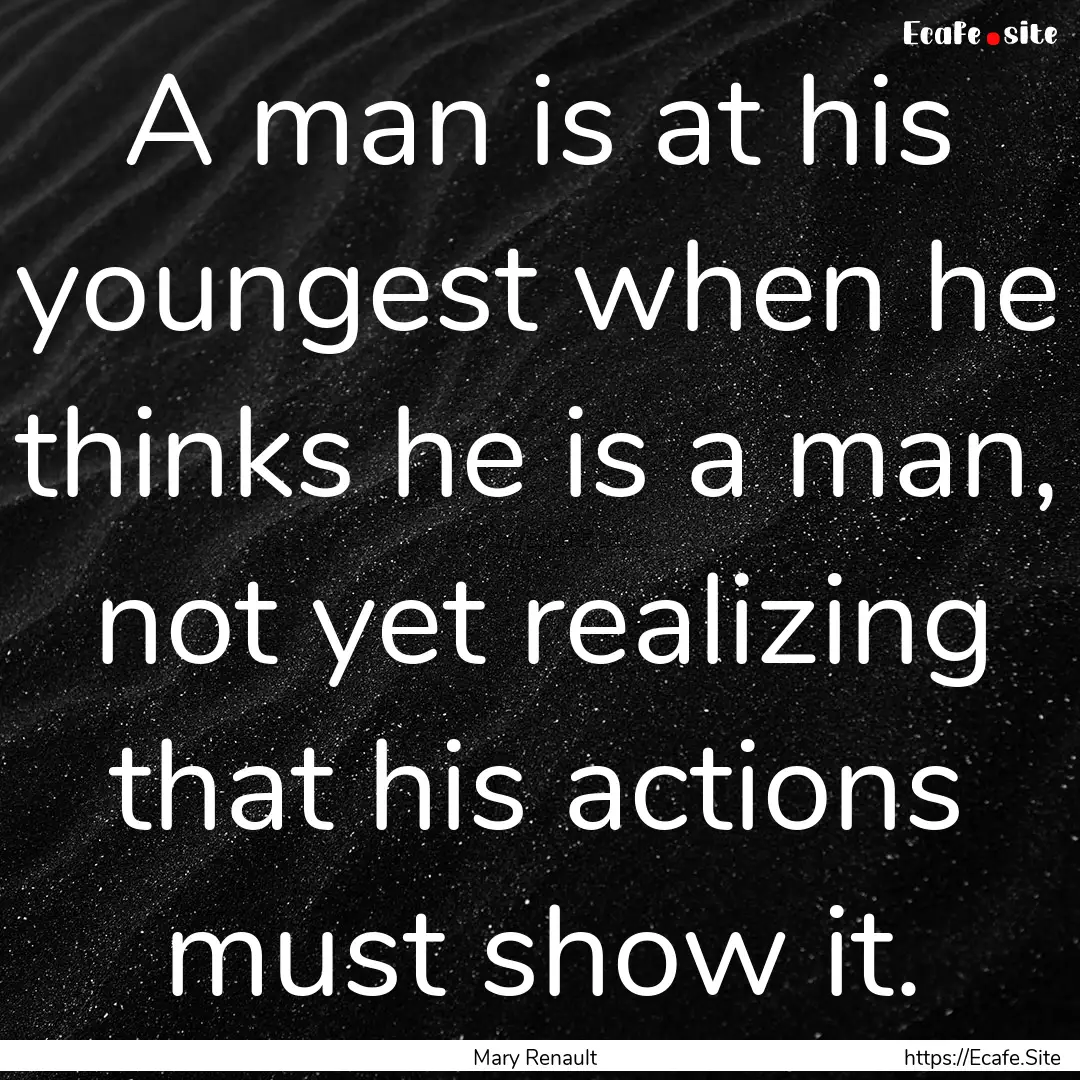 A man is at his youngest when he thinks he.... : Quote by Mary Renault