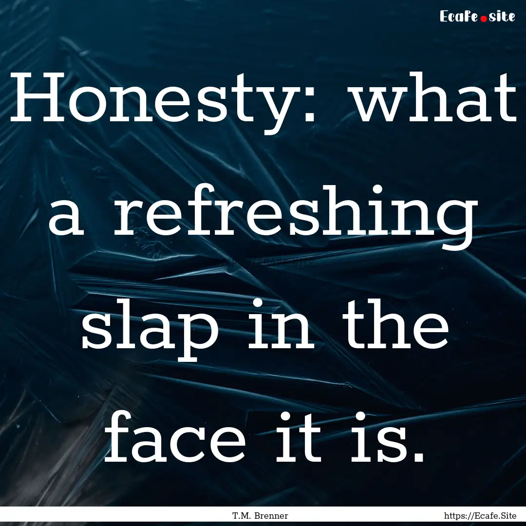 Honesty: what a refreshing slap in the face.... : Quote by T.M. Brenner