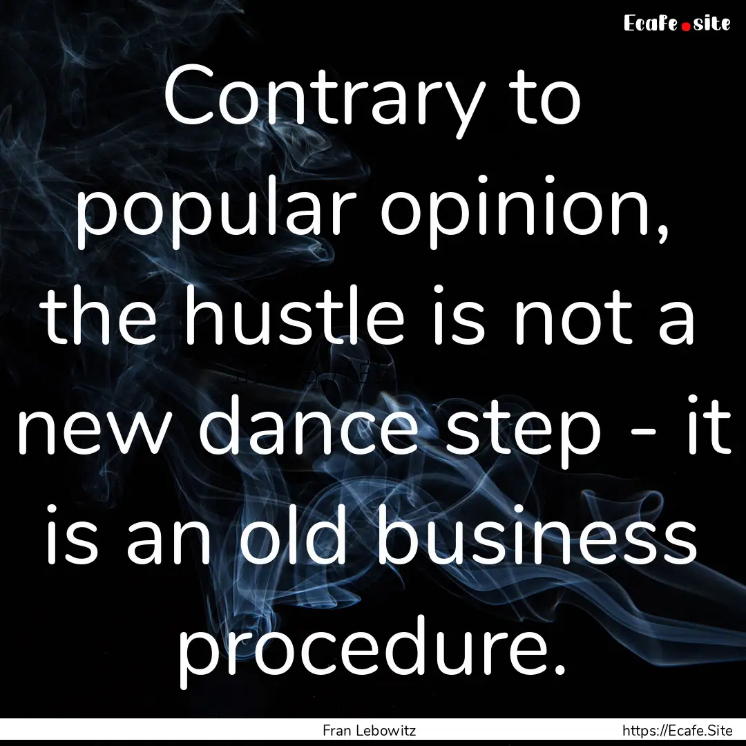 Contrary to popular opinion, the hustle is.... : Quote by Fran Lebowitz