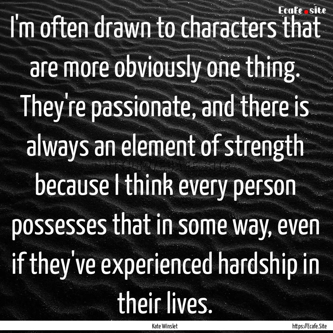 I'm often drawn to characters that are more.... : Quote by Kate Winslet