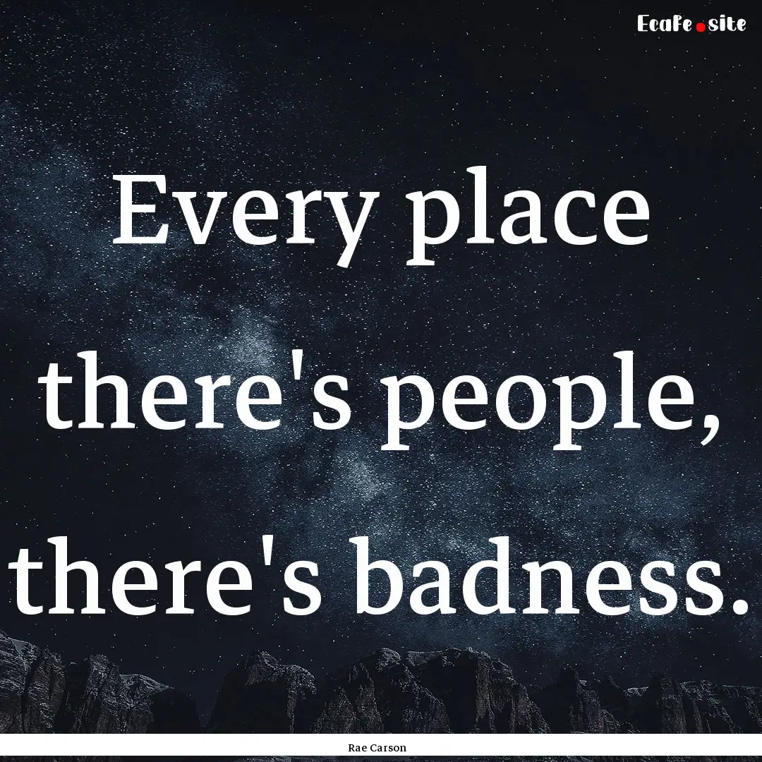 Every place there's people, there's badness..... : Quote by Rae Carson