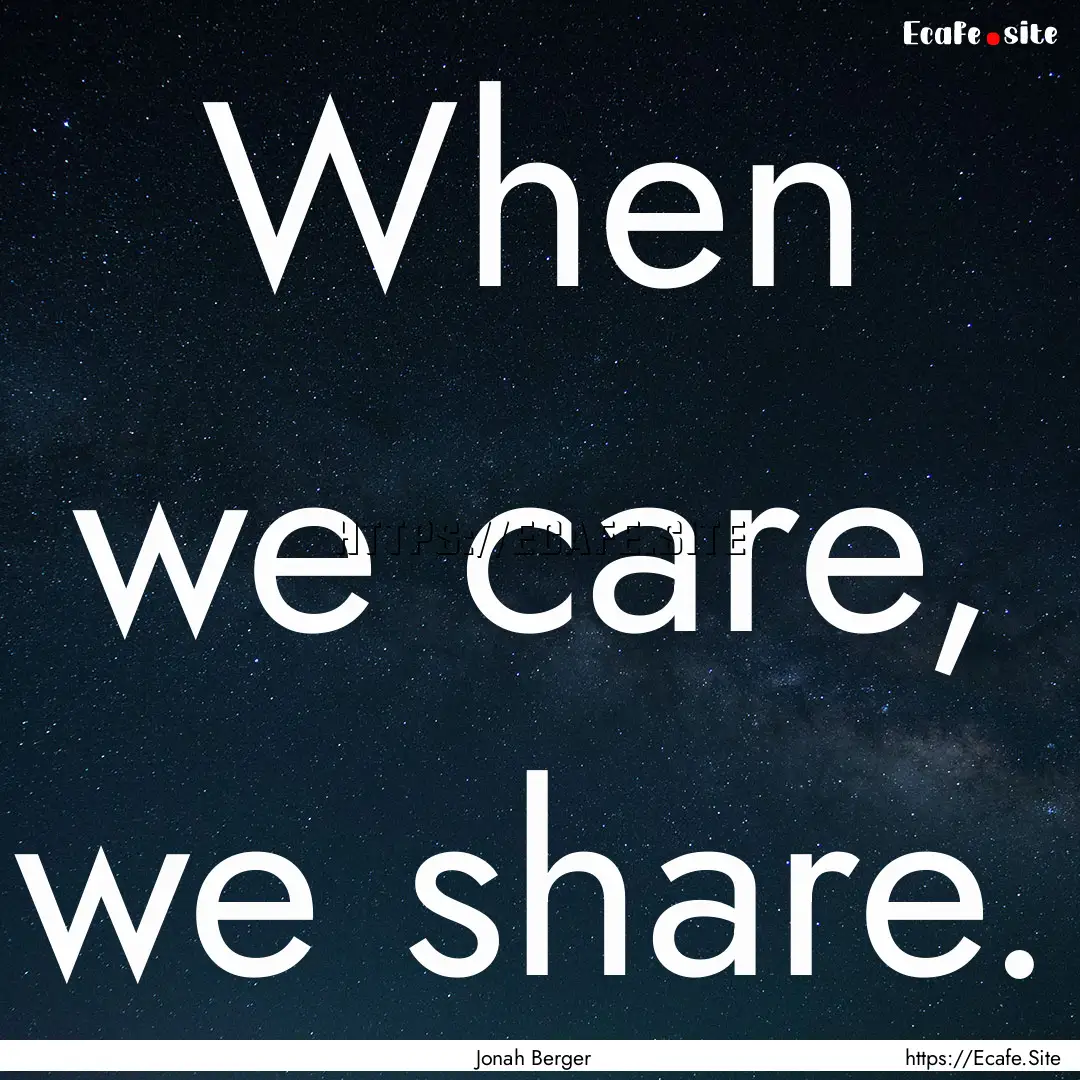 When we care, we share. : Quote by Jonah Berger