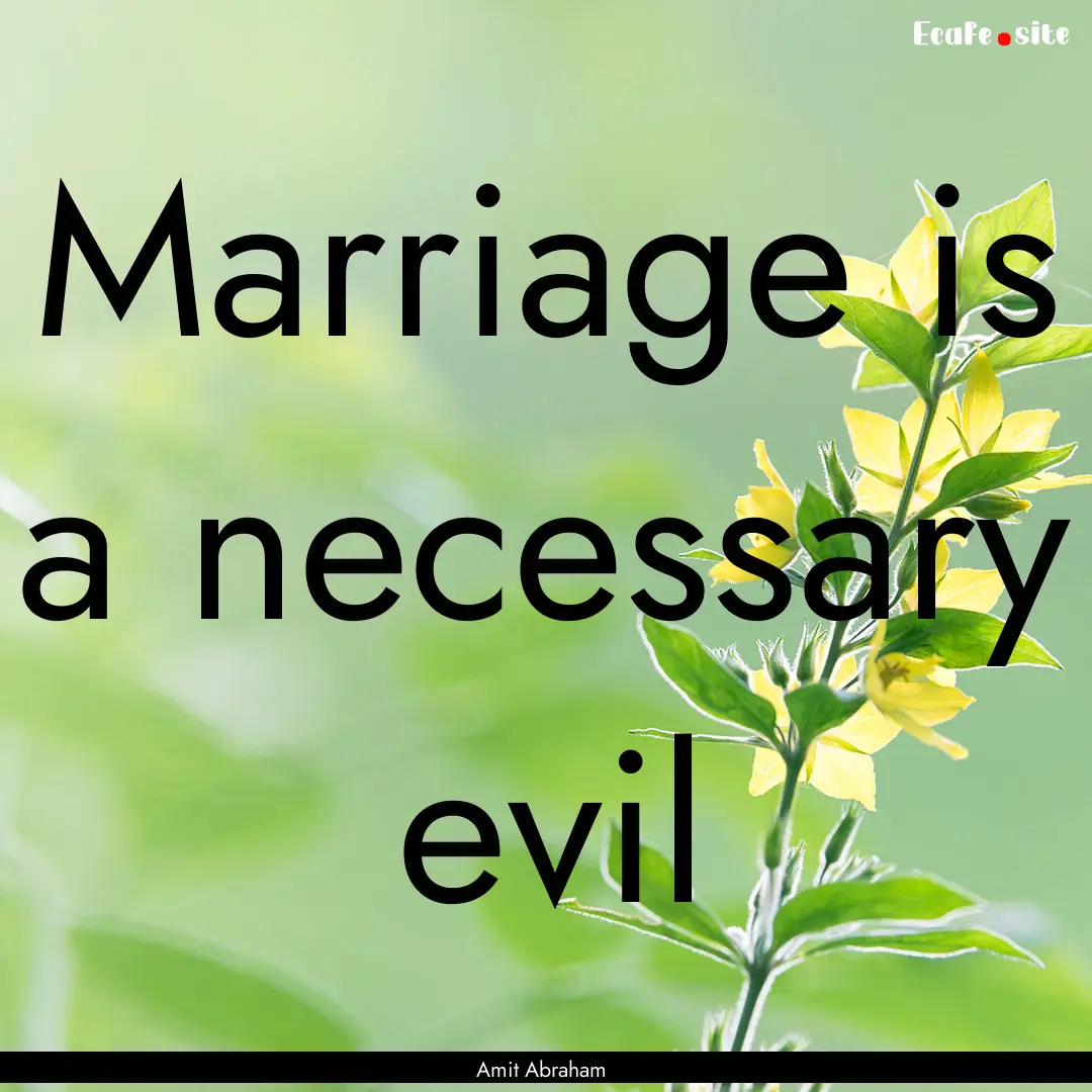 Marriage is a necessary evil : Quote by Amit Abraham