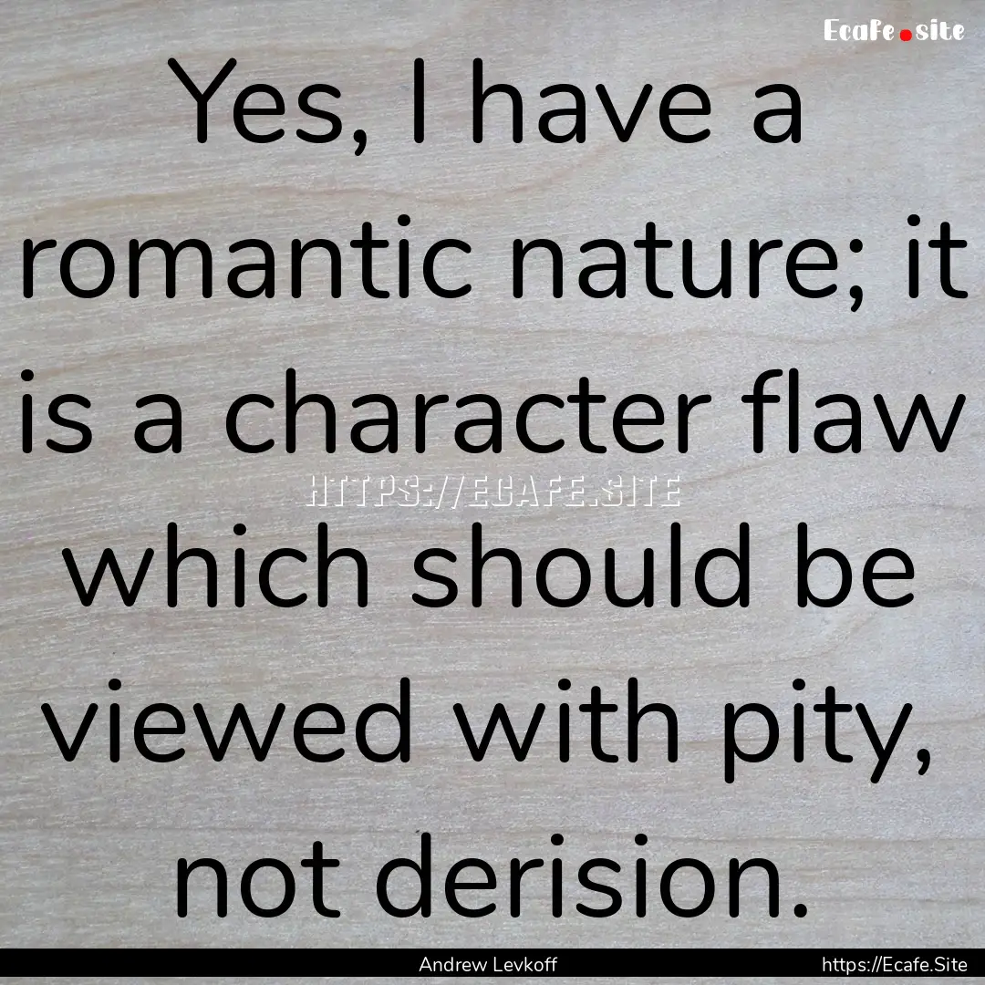 Yes, I have a romantic nature; it is a character.... : Quote by Andrew Levkoff