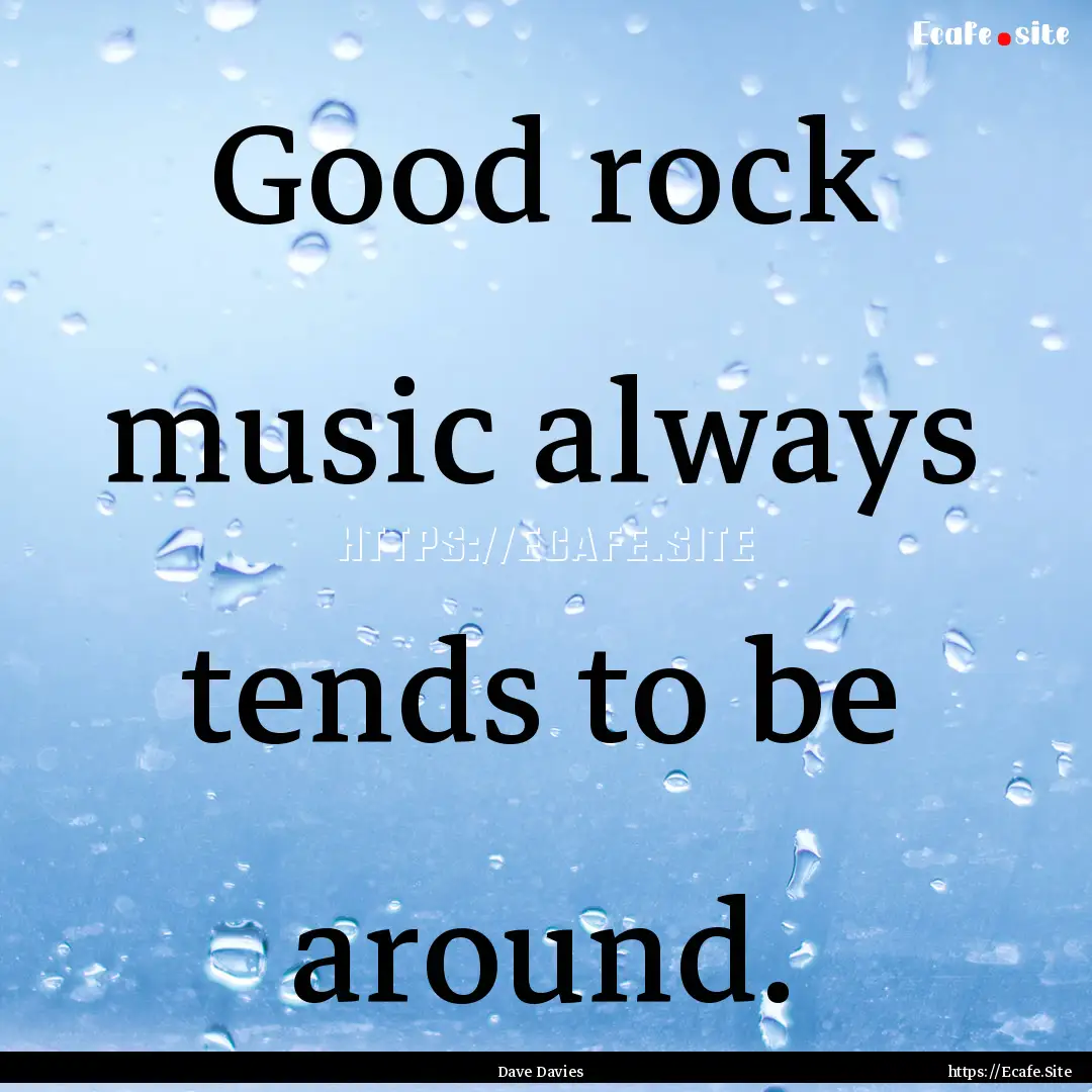 Good rock music always tends to be around..... : Quote by Dave Davies