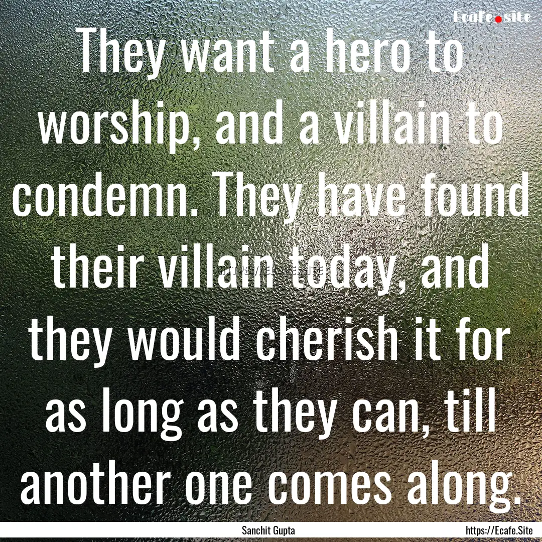 They want a hero to worship, and a villain.... : Quote by Sanchit Gupta