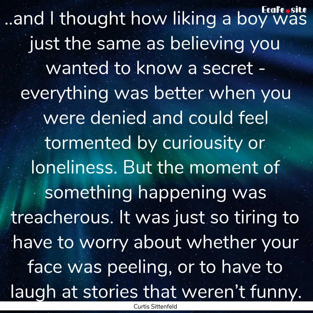 ..and I thought how liking a boy was just.... : Quote by Curtis Sittenfeld