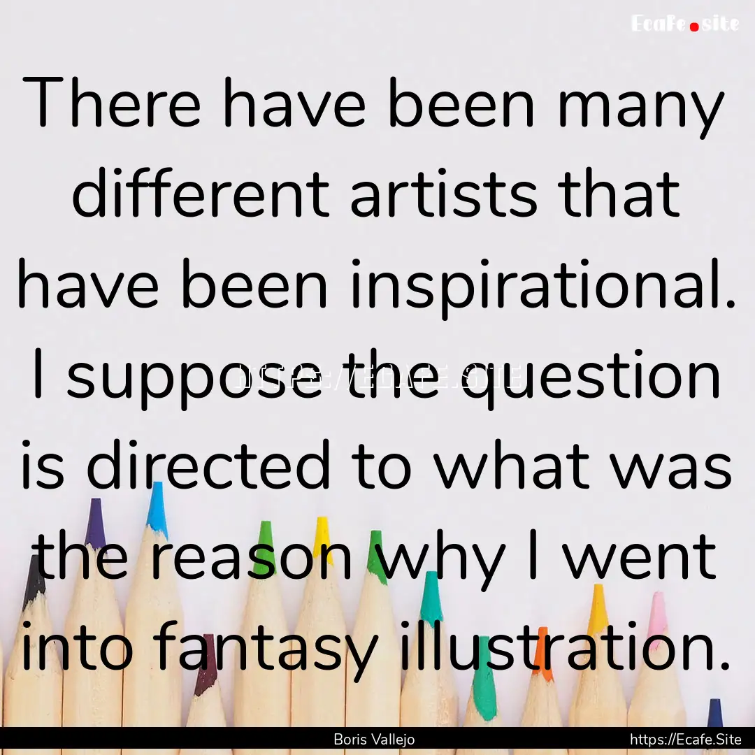 There have been many different artists that.... : Quote by Boris Vallejo