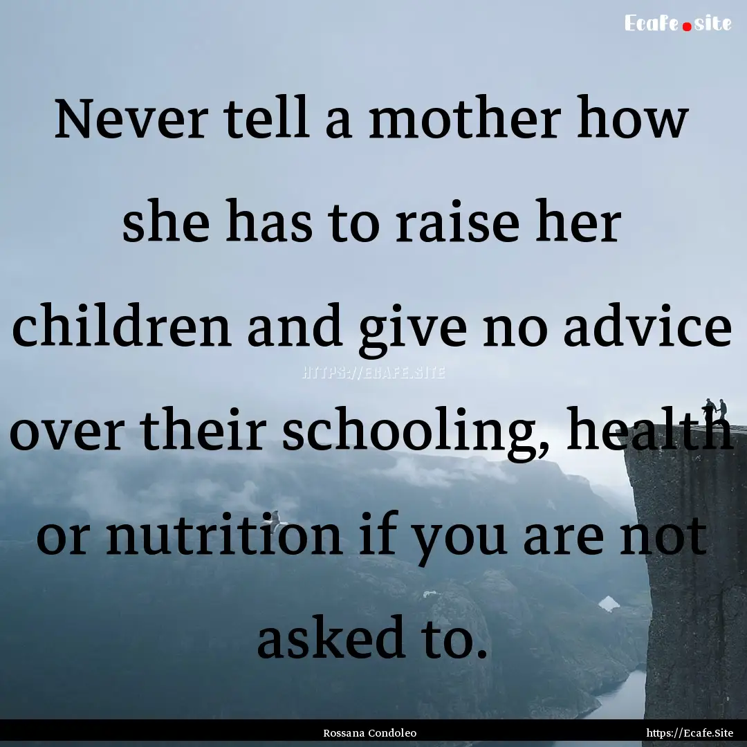 Never tell a mother how she has to raise.... : Quote by Rossana Condoleo