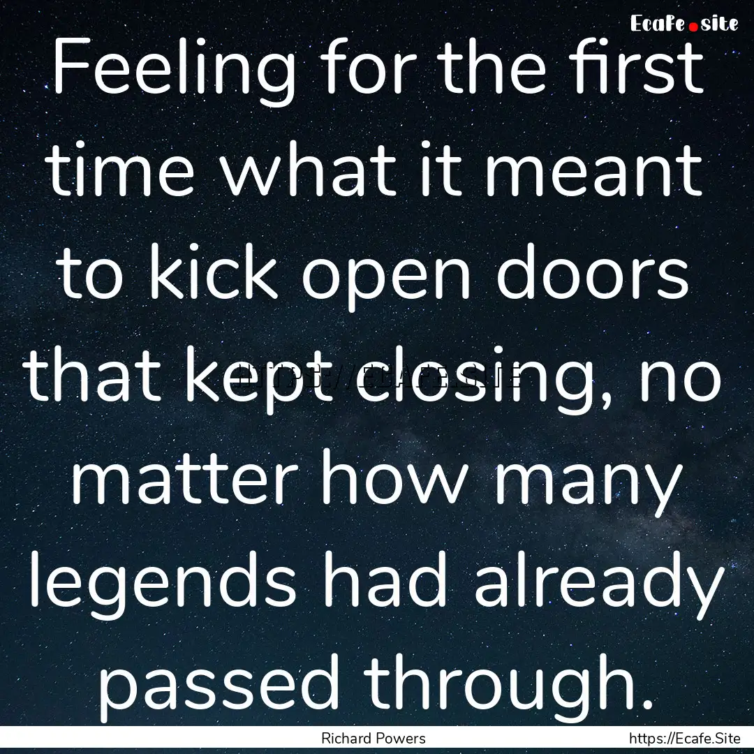 Feeling for the first time what it meant.... : Quote by Richard Powers